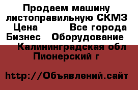 Продаем машину листоправильную СКМЗ › Цена ­ 100 - Все города Бизнес » Оборудование   . Калининградская обл.,Пионерский г.